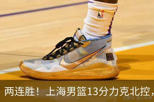 两连胜！上海男篮13分力克北控，张镇麟28分古德温20+14，廖三宁34分