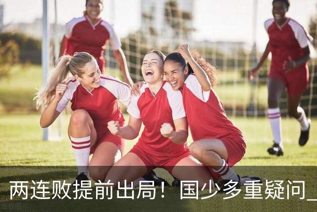 两连败提前出局！国少多重疑问 放弃传控真的对吗？