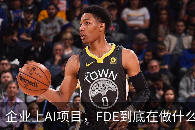 企业上AI项目，FDE到底在做什么？