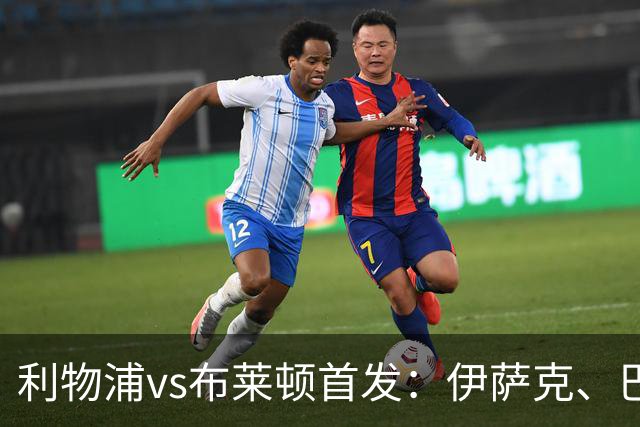 利物浦vs布莱顿首发：伊萨克、巴尔科拉先发，维尔茨、阿劳霍出战