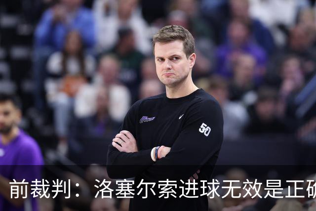 前裁判：洛塞尔索进球无效是正确判罚，贝蒂斯球员吃红牌也正确
