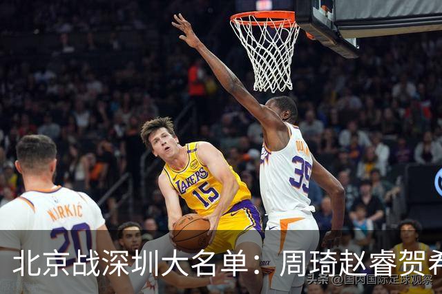 北京战深圳大名单：周琦赵睿贺希宁出战，王浩然李慕豪缺席