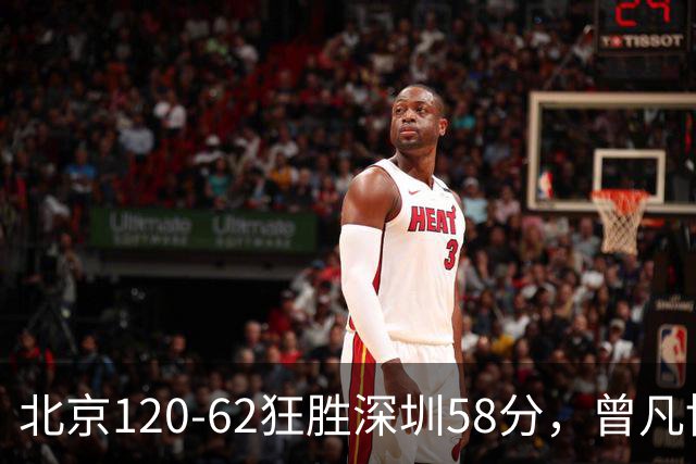 北京120-62狂胜深圳58分，曾凡博19+7，沃特斯三分8中7，贺希宁10分