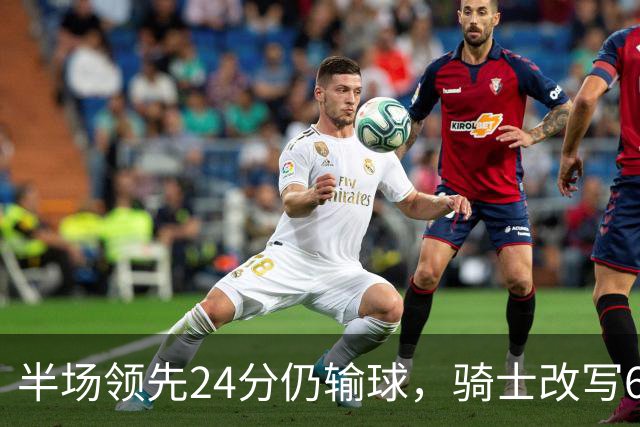 半场领先24分仍输球，骑士改写65胜0负纪录