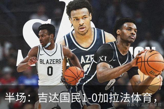 半场：吉达国民1-0加拉法体育，斯佩尔扬助攻托尼闪击