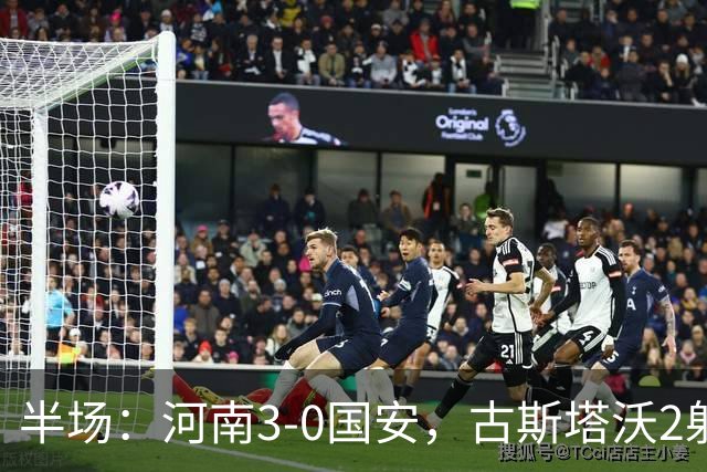半场：河南3-0国安，古斯塔沃2射1传，纳萨里奥破门，王上源造险