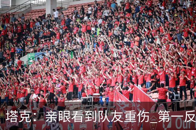 塔克：亲眼看到队友重伤 第一反应是想到自己也可能遭遇同样的事