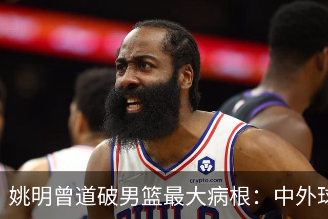 姚明曾道破男篮最大病根：中外球员在成长底层有着不可逆差距！