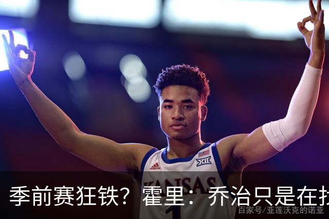 季前赛狂铁？霍里：乔治只是在找状态 这个年纪了夏天不会练太狠