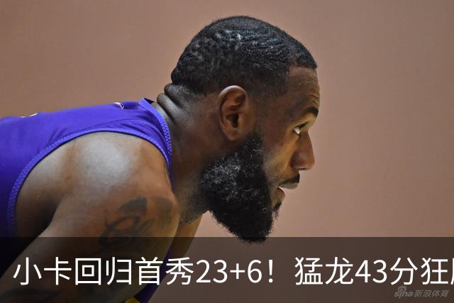 小卡回归首秀23+6！猛龙43分狂胜公牛 巴恩斯23+6+5四人轰20+