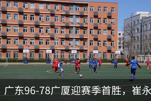 广东96-78广厦迎赛季首胜，崔永熙16分，孙铭徽、胡金秋合砍11分