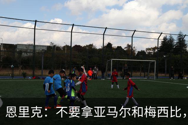 恩里克：不要拿亚马尔和梅西比，不能将任何人和历史最佳梅西相比