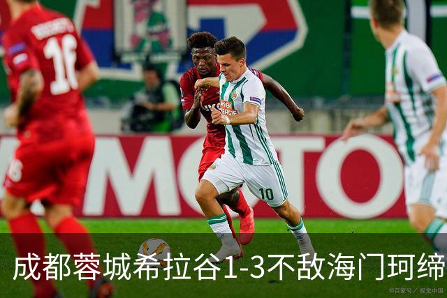 成都蓉城希拉谷1-3不敌海门珂缔缘，感谢每一位呐喊助威的球迷们