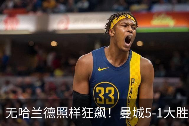 无哈兰德照样狂飙！曼城5-1大胜雅典AEK，福登3射1传主宰全场