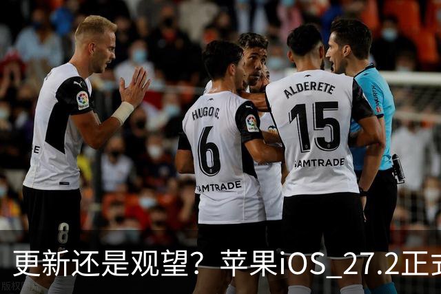 更新还是观望？苹果iOS 27.2正式推送，不同机型怎么选更合适