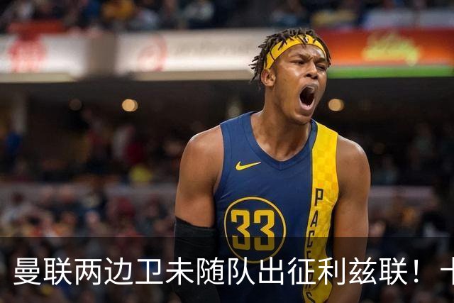 曼联两边卫未随队出征利兹联！卡里克本场继续不胜也不下课，拉爵有顾虑
