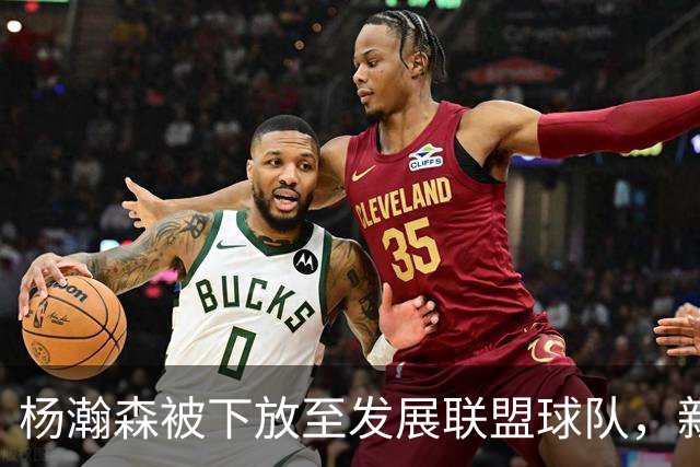 杨瀚森被下放至发展联盟球队，新赛季至今仅登场一次，打满末节12分钟得到5分3篮板