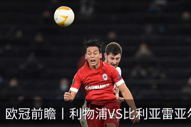欧冠前瞻丨利物浦VS比利亚雷亚尔：英超拉，利物浦欧冠奋力一搏？