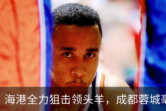 海港全力狙击领头羊，成都蓉城毫无起色但结果不错，刘殿座封神