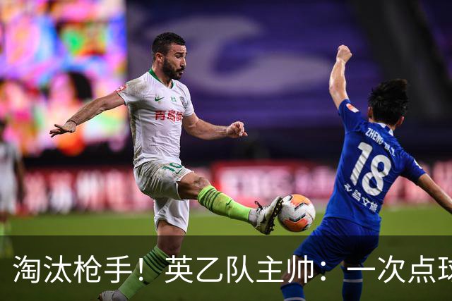 淘汰枪手！英乙队主帅：一次点球都没练 为备战看了欧冠决赛录像