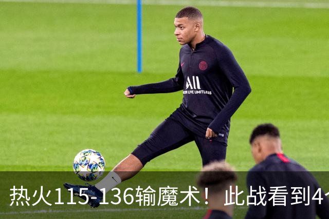 热火115-136输魔术！此战看到4个事实：9换2交易很值得