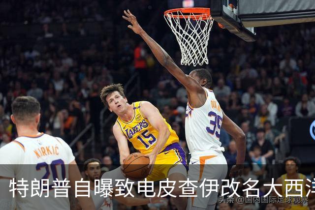 特朗普自曝致电皮查伊改名大西洋，被当场拒绝