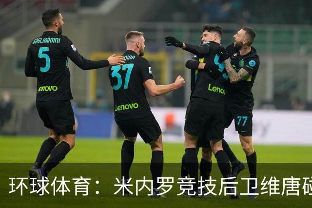 环球体育：米内罗竞技后卫维唐碰撞后伤退，救护车送离球场