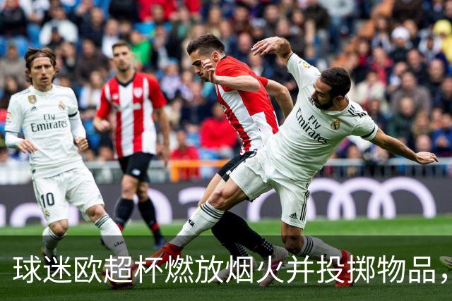 球迷欧超杯燃放烟火并投掷物品，巴黎被欧足联罚款30250欧元