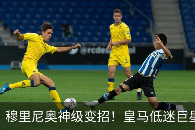 穆里尼奥神级变招！皇马低迷巨星彻底逆袭！伯纳乌王牌位置不保