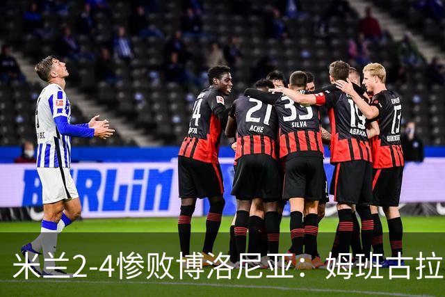 米兰2-4惨败博洛尼亚：姆班古拉戴帽，西塞无力回天