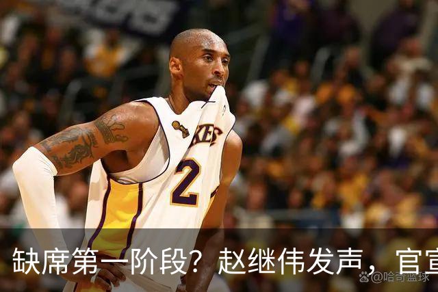 缺席第一阶段？赵继伟发声，官宣决定，愿望曝光，此前因伤离开男篮