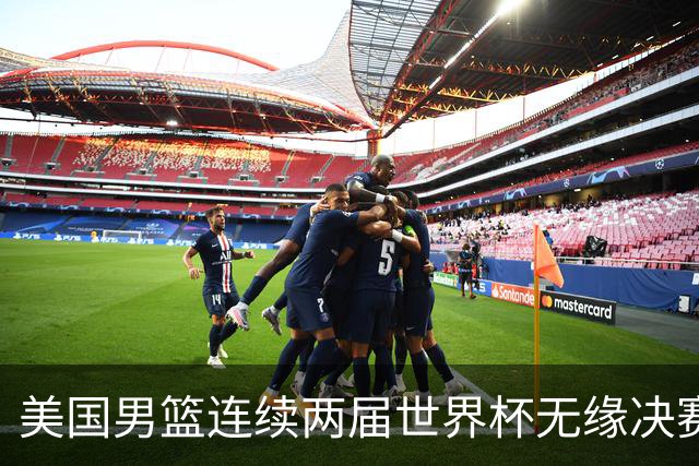 美国男篮连续两届世界杯无缘决赛 两届共输4场