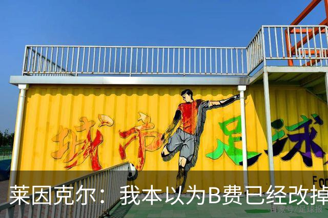 莱因克尔：我本以为B费已经改掉了这一面了，脾气冲任性爱闹
