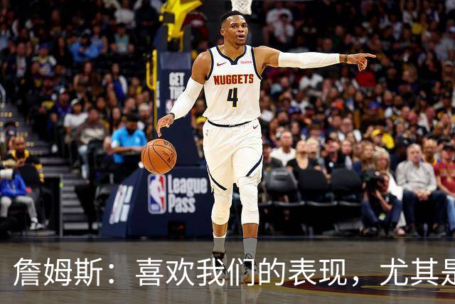 詹姆斯：喜欢我们的表现，尤其是防守端