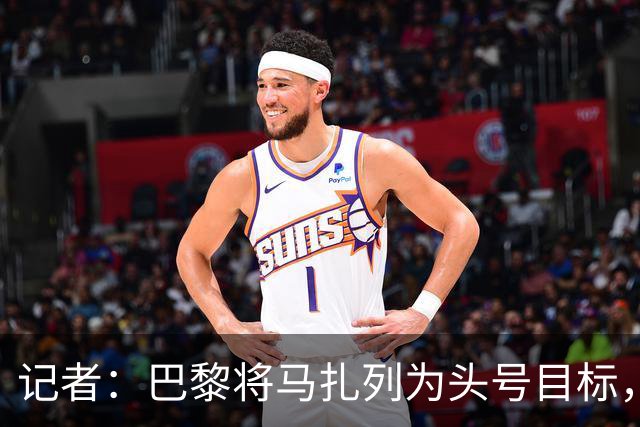 记者：巴黎将马扎列为头号目标，要“不惜一切代价”签他