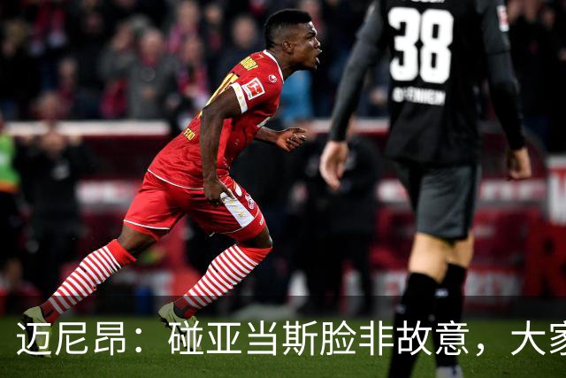 迈尼昂：碰亚当斯脸非故意，大家都知道我是怎样的人