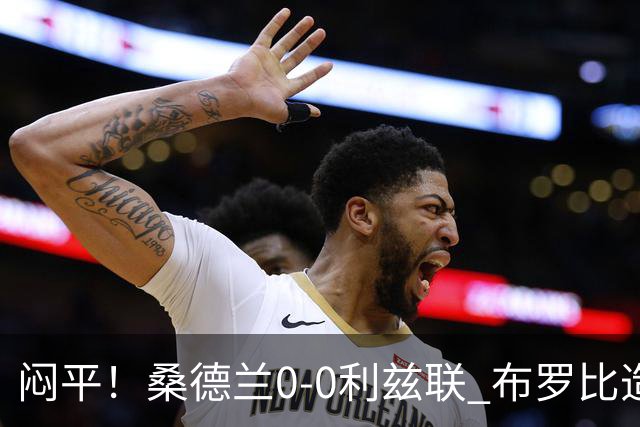 闷平！桑德兰0-0利兹联 布罗比造险+失单刀黑猫6轮不胜仍垫底