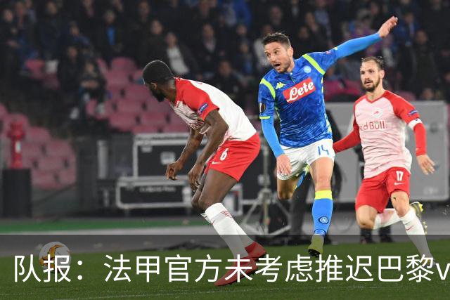 队报：法甲官方未考虑推迟巴黎vs里昂，但如果政府下令仍可能推迟