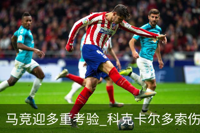 马竞迎多重考验 科克卡尔多索伤缺李刚仁复出