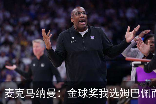 麦克马纳曼：金球奖我选姆巴佩而不是亚马尔，预测皇马3-1巴萨