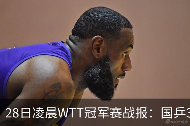 28日凌晨WTT冠军赛战报：国乒3战全胜！林诗栋3-0，陈熠3-1