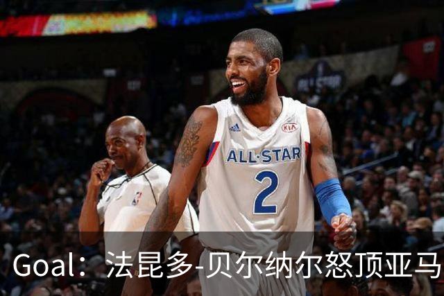 Goal：法昆多-贝尔纳尔怒顶亚马尔，面临至少4场禁赛